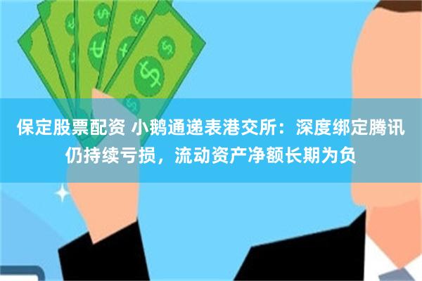 保定股票配资 小鹅通递表港交所：深度绑定腾讯仍持续亏损，流动资产净额长期为负