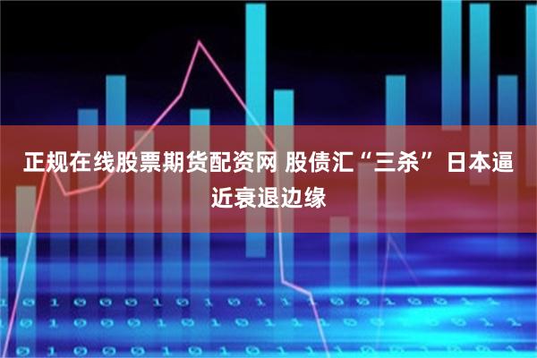 正规在线股票期货配资网 股债汇“三杀” 日本逼近衰退边缘