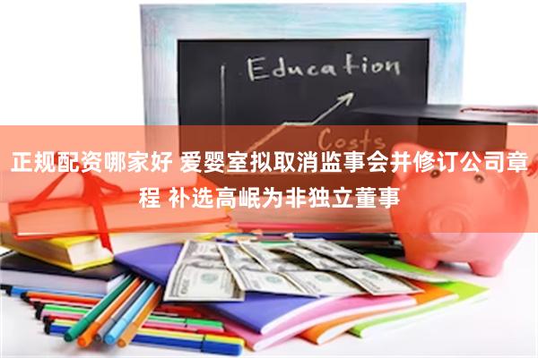 正规配资哪家好 爱婴室拟取消监事会并修订公司章程 补选高岷为非独立董事