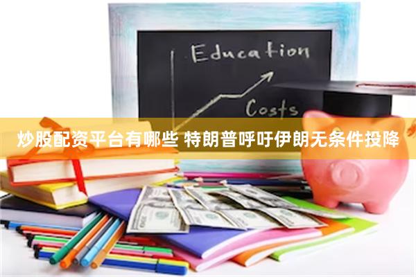 炒股配资平台有哪些 特朗普呼吁伊朗无条件投降