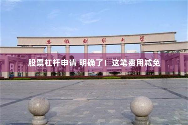 股票杠杆申请 明确了！这笔费用减免