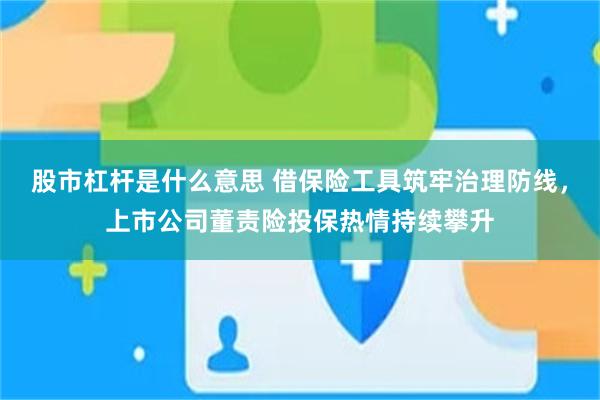 股市杠杆是什么意思 借保险工具筑牢治理防线，上市公司董责险投保热情持续攀升