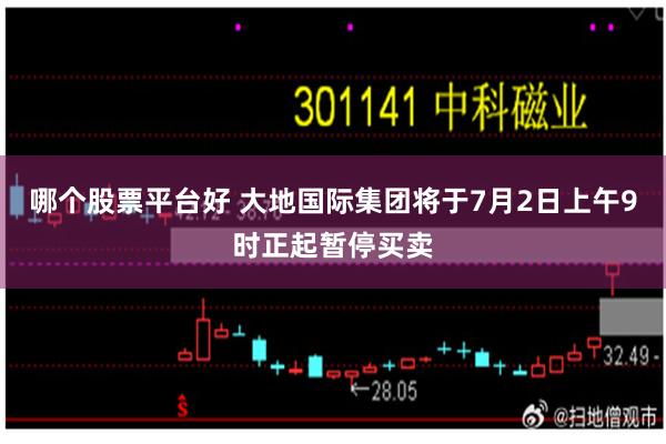 哪个股票平台好 大地国际集团将于7月2日上午9时正起暂停买卖