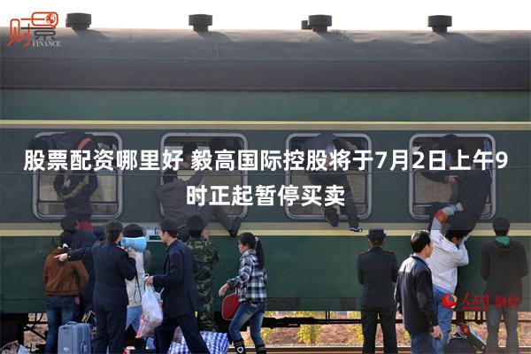 股票配资哪里好 毅高国际控股将于7月2日上午9时正起暂停买卖