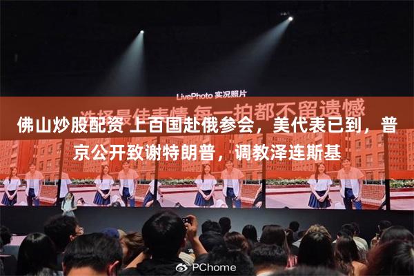 佛山炒股配资 上百国赴俄参会，美代表已到，普京公开致谢特朗普，调教泽连斯基