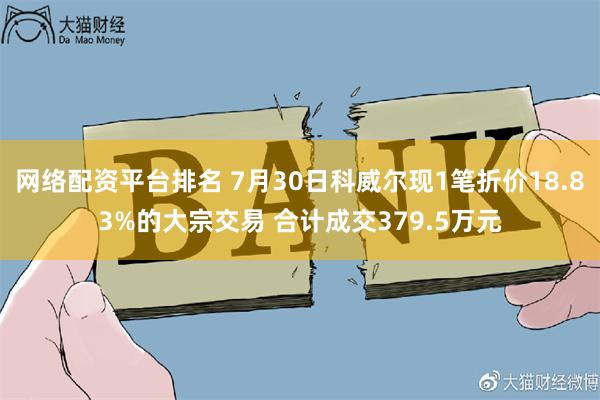 网络配资平台排名 7月30日科威尔现1笔折价18.83%的大宗交易 合计成交379.5万元