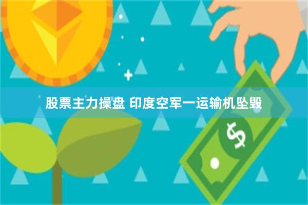 股票主力操盘 印度空军一运输机坠毁