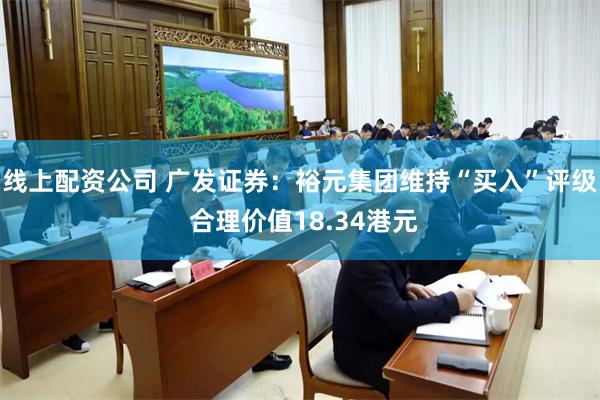 线上配资公司 广发证券：裕元集团维持“买入”评级 合理价值18.34港元