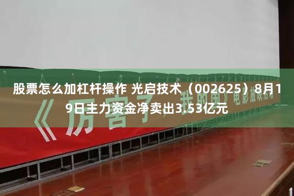 股票怎么加杠杆操作 光启技术（002625）8月19日主力资金净卖出3.53亿元
