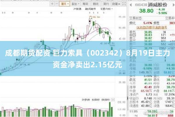 成都期货配资 巨力索具（002342）8月19日主力资金净卖出2.15亿元