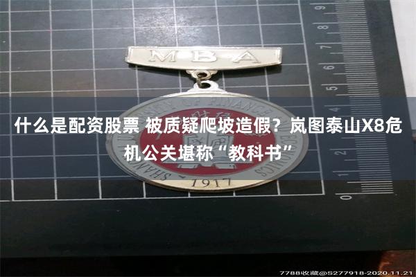 什么是配资股票 被质疑爬坡造假？岚图泰山X8危机公关堪称“教科书”