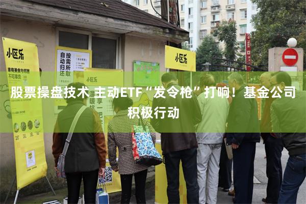股票操盘技术 主动ETF“发令枪”打响！基金公司积极行动