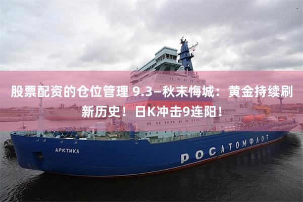股票配资的仓位管理 9.3—秋末悔城：黄金持续刷新历史！日K冲击9连阳！