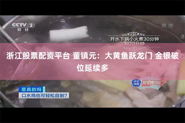 浙江股票配资平台 董镇元：大黄鱼跃龙门 金银破位延续多