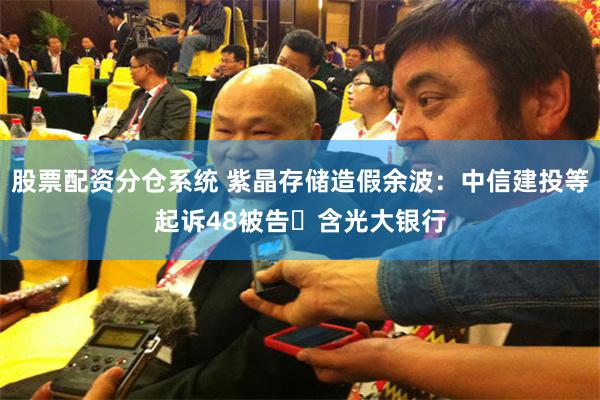 股票配资分仓系统 紫晶存储造假余波：中信建投等起诉48被告 含光大银行
