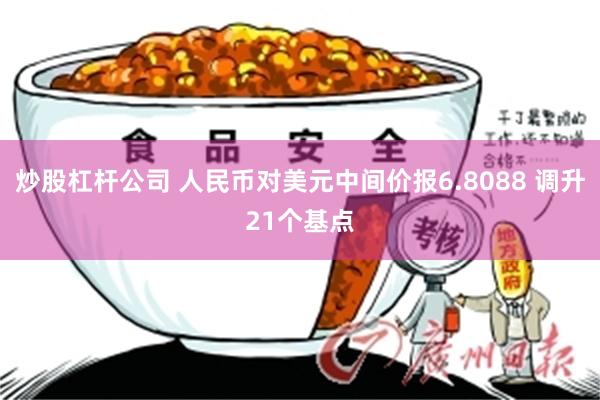 炒股杠杆公司 人民币对美元中间价报6.8088 调升21个基点