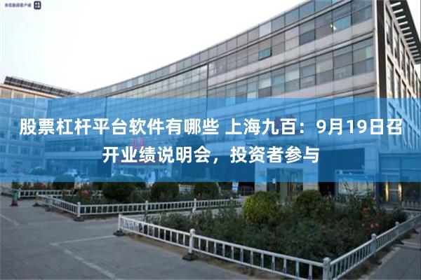 股票杠杆平台软件有哪些 上海九百:9月19日召开业绩说明会,投资者参与