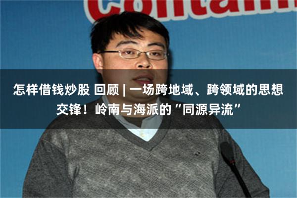 怎样借钱炒股 回顾 | 一场跨地域、跨领域的思想交锋！岭南与海派的“同源异流”