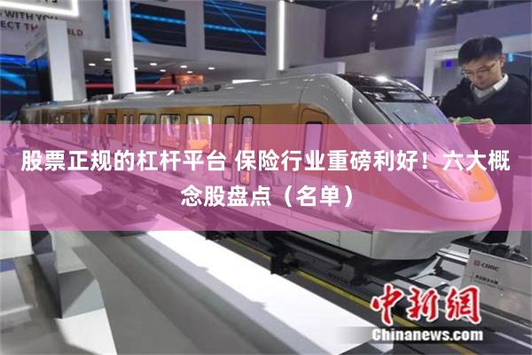 股票正规的杠杆平台 保险行业重磅利好！六大概念股盘点（名单）