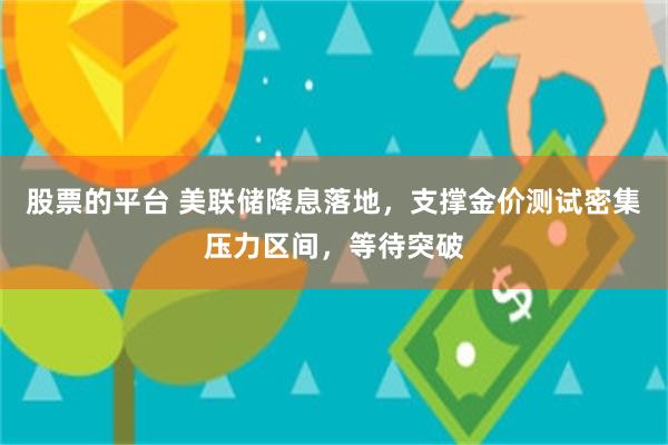 股票的平台 美联储降息落地，支撑金价测试密集压力区间，等待突破