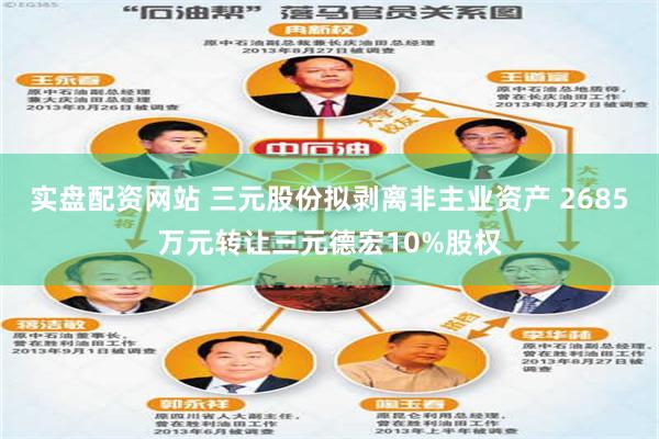 实盘配资网站 三元股份拟剥离非主业资产 2685万元转让三元德宏10%股权