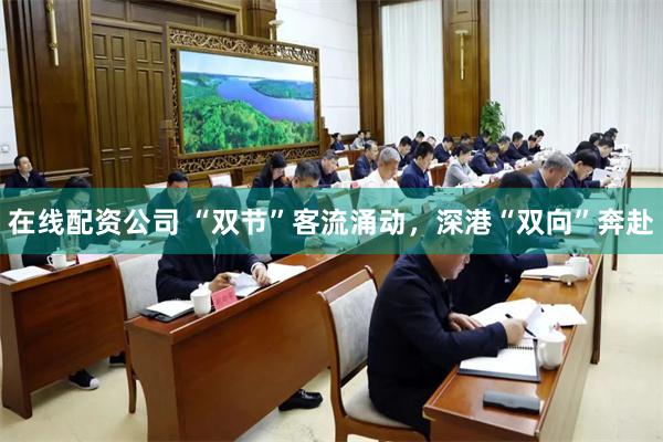 在线配资公司 “双节”客流涌动,深港“双向”奔赴