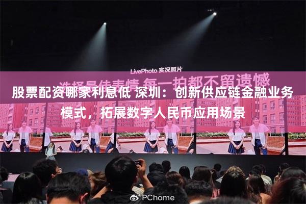 股票配资哪家利息低 深圳：创新供应链金融业务模式，拓展数字人民币应用场景