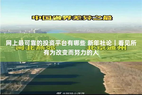 网上最可靠的投资平台有哪些 新年社论｜看见所有为改变而努力的人