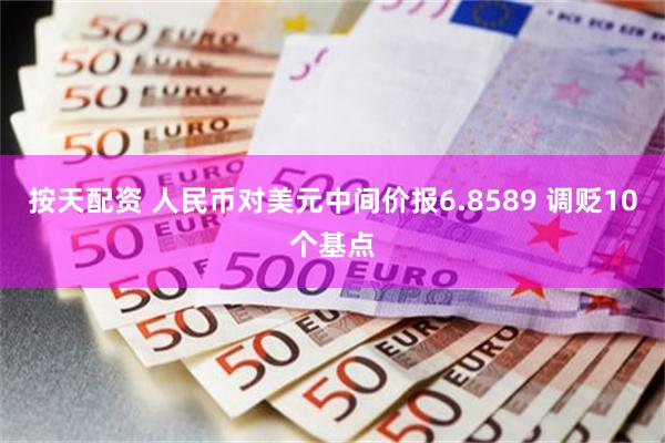 按天配资 人民币对美元中间价报6.8589 调贬10个基点
