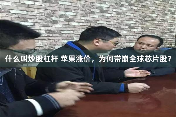 什么叫炒股杠杆 苹果涨价，为何带崩全球芯片股？