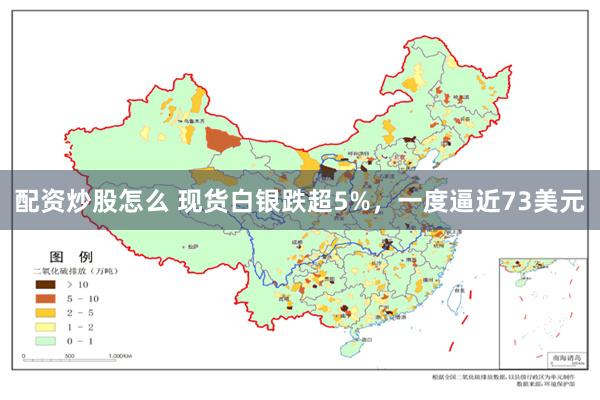 配资炒股怎么 现货白银跌超5%，一度逼近73美元