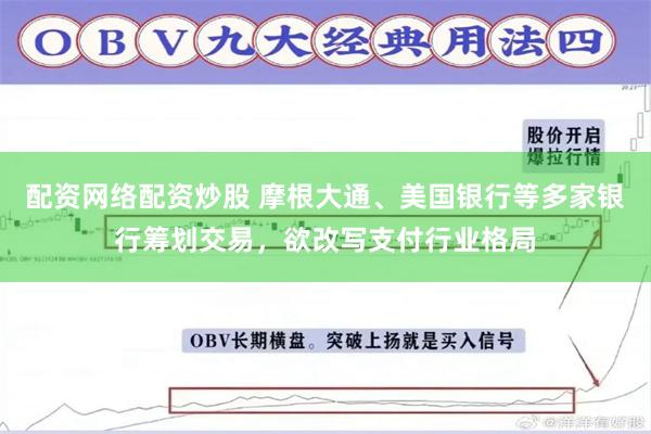 配资网络配资炒股 摩根大通、美国银行等多家银行筹划交易,欲改写支付行业格局