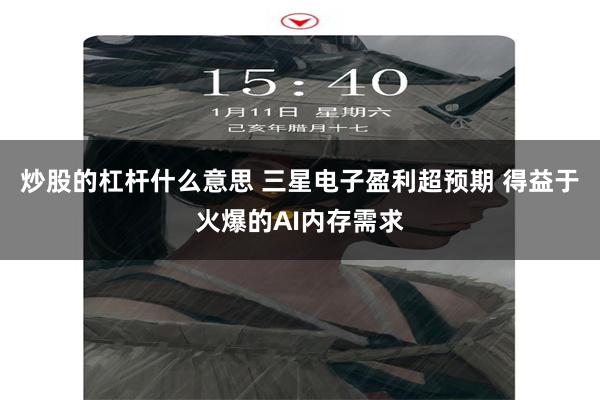 炒股的杠杆什么意思 三星电子盈利超预期 得益于火爆的AI内存需求