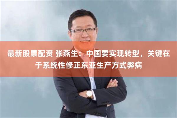 最新股票配资 张燕生：中国要实现转型，关键在于系统性修正东亚生产方式弊病