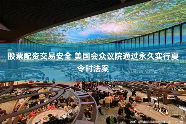 股票配资交易安全 美国会众议院通过永久实行夏令时法案