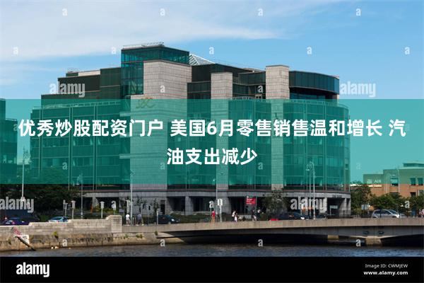 优秀炒股配资门户 美国6月零售销售温和增长 汽油支出减少