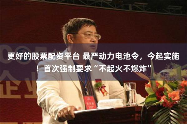 更好的股票配资平台 最严动力电池令,今起实施!首次强制要求“不起火不爆炸”
