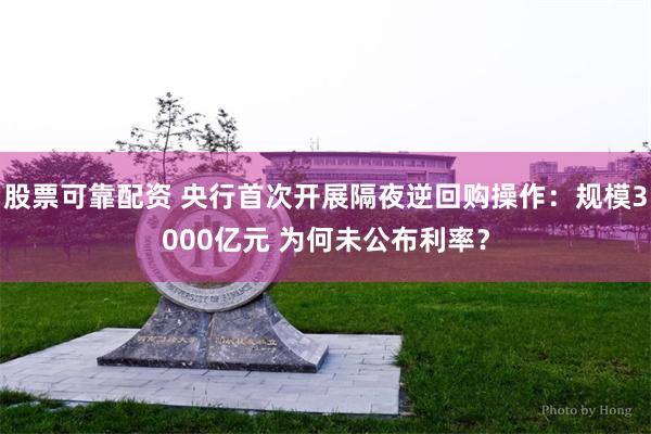 股票可靠配资 央行首次开展隔夜逆回购操作:规模3000亿元 为何未公布利率?