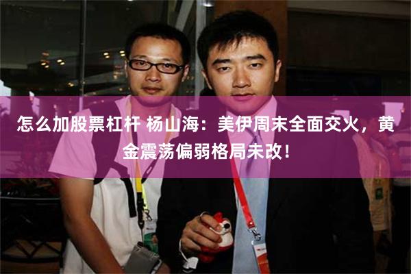 怎么加股票杠杆 杨山海:美伊周末全面交火,黄金震荡偏弱格局未改!