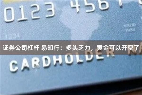 证券公司杠杆 易知行:多头乏力,黄金可以开空了
