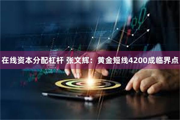 在线资本分配杠杆 张文辉:黄金短线4200成临界点