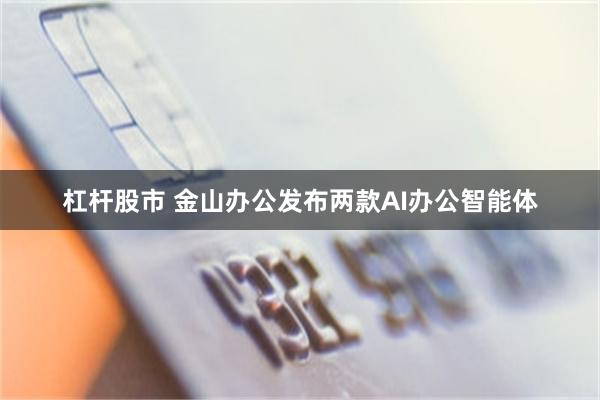 杠杆股市 金山办公发布两款AI办公智能体