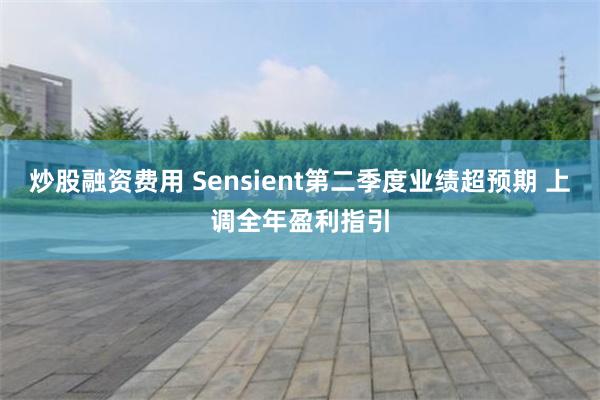 炒股融资费用 Sensient第二季度业绩超预期 上调全年盈利指引