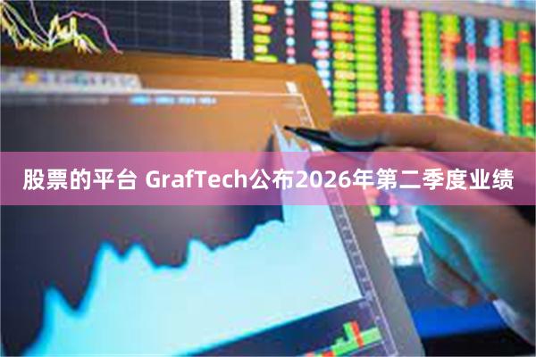 股票的平台 GrafTech公布2026年第二季度业绩