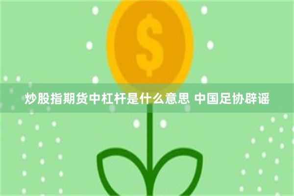 炒股指期货中杠杆是什么意思 中国足协辟谣