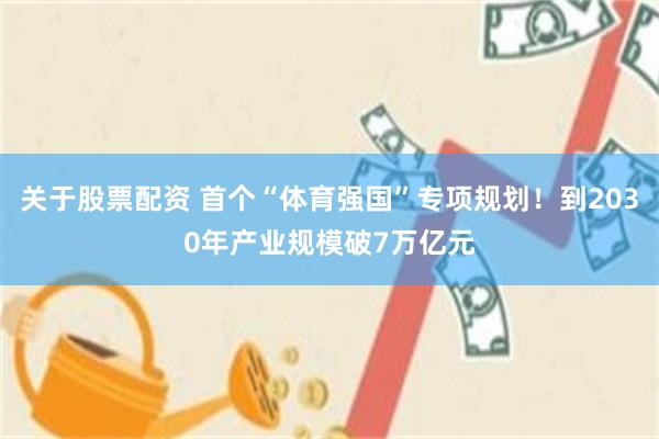 关于股票配资 首个“体育强国”专项规划！到2030年产业规模破7万亿元