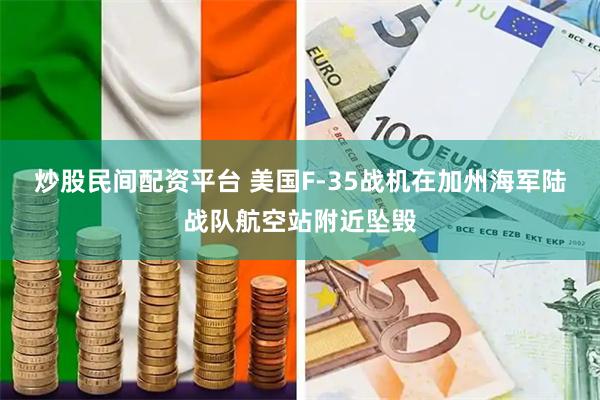 炒股民间配资平台 美国F-35战机在加州海军陆战队航空站附近坠毁