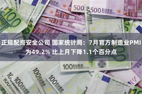 正规配资安全公司 国家统计局：7月官方制造业PMI为49.2% 比上月下降1.1个百分点