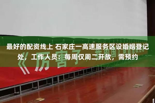 最好的配资线上 石家庄一高速服务区设婚姻登记处，工作人员：每周仅周二开放，需预约