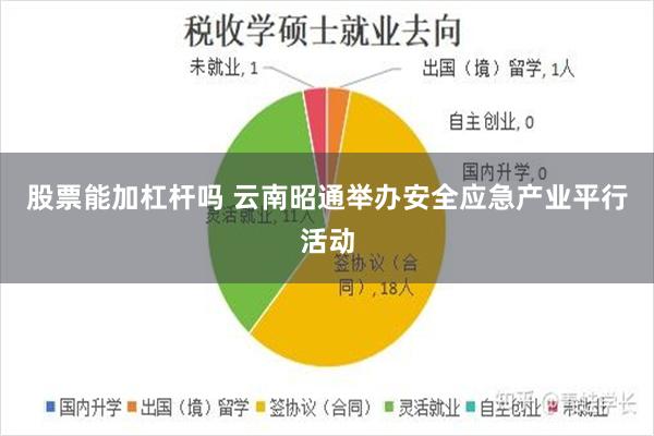 股票能加杠杆吗 云南昭通举办安全应急产业平行活动